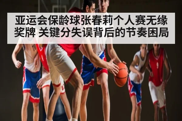 亚运会保龄球张春莉个人赛无缘奖牌 关键分失误背后的节奏困局(pg)